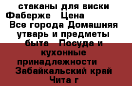 стаканы для виски Фаберже › Цена ­ 95 000 - Все города Домашняя утварь и предметы быта » Посуда и кухонные принадлежности   . Забайкальский край,Чита г.